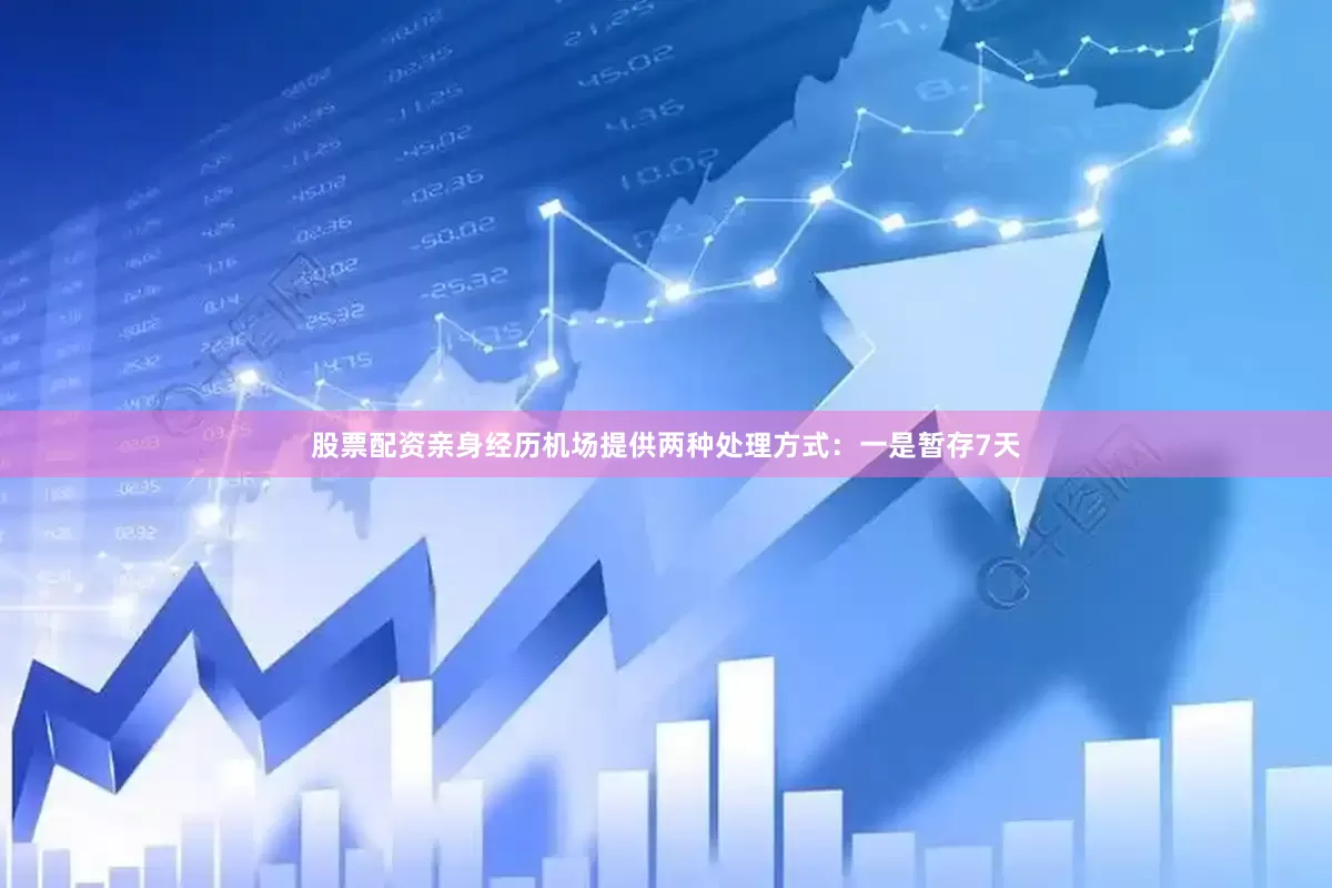 股票配资亲身经历机场提供两种处理方式：一是暂存7天