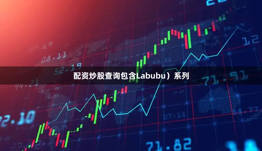 配资炒股查询包含Labubu）系列