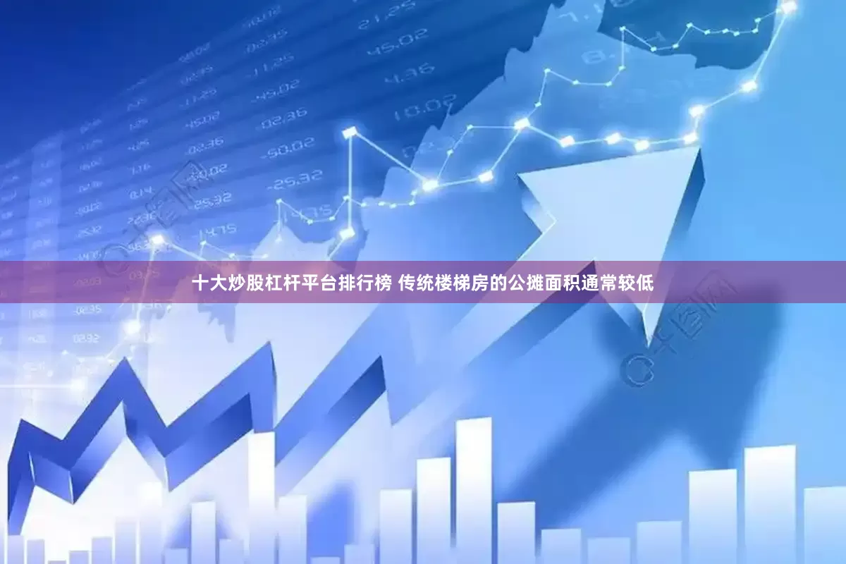 十大炒股杠杆平台排行榜 传统楼梯房的公摊面积通常较低