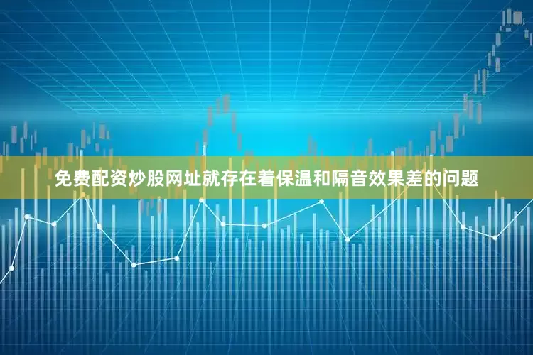 免费配资炒股网址就存在着保温和隔音效果差的问题
