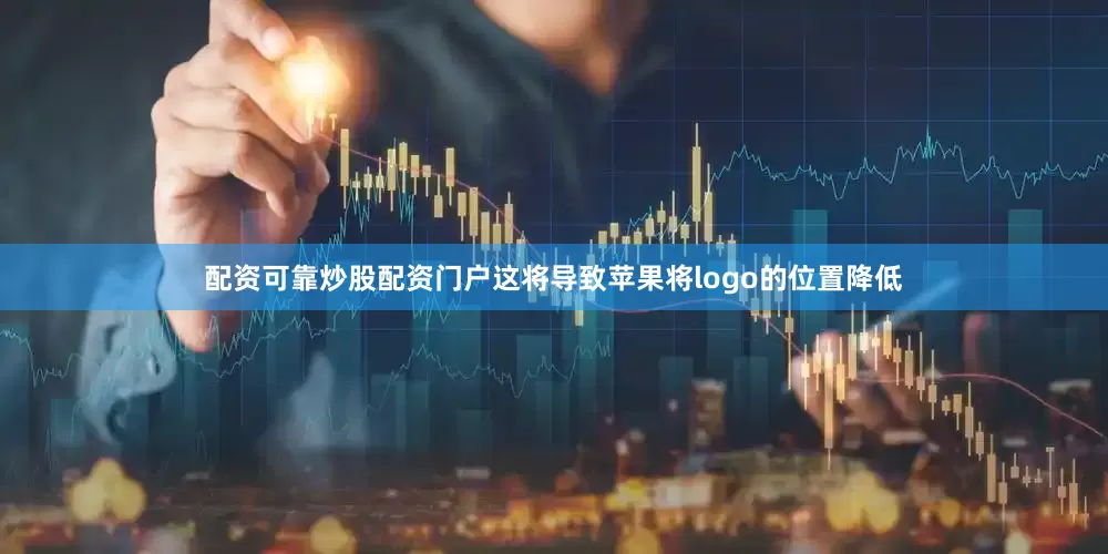 配资可靠炒股配资门户这将导致苹果将logo的位置降低