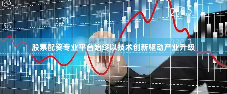 股票配资专业平台始终以技术创新驱动产业升级
