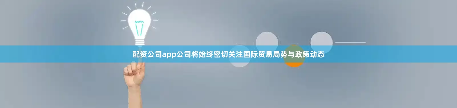 配资公司app公司将始终密切关注国际贸易局势与政策动态