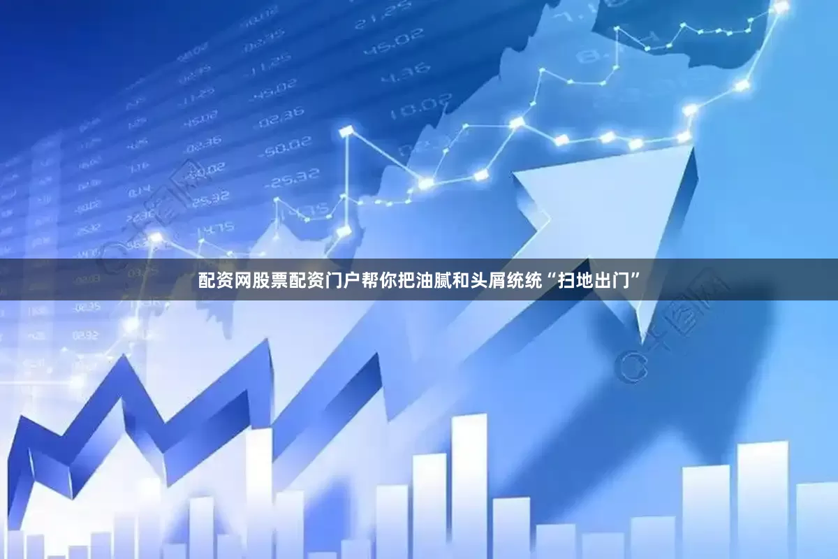 配资网股票配资门户帮你把油腻和头屑统统“扫地出门”