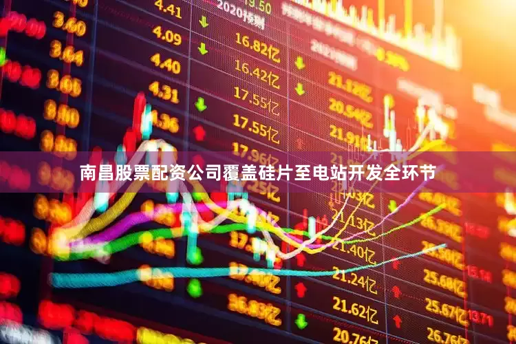 南昌股票配资公司覆盖硅片至电站开发全环节