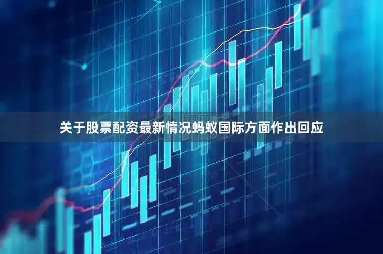 关于股票配资最新情况蚂蚁国际方面作出回应