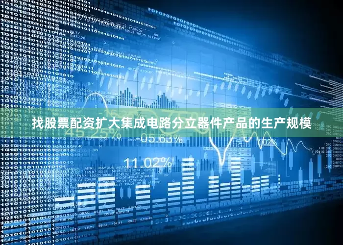 找股票配资扩大集成电路分立器件产品的生产规模