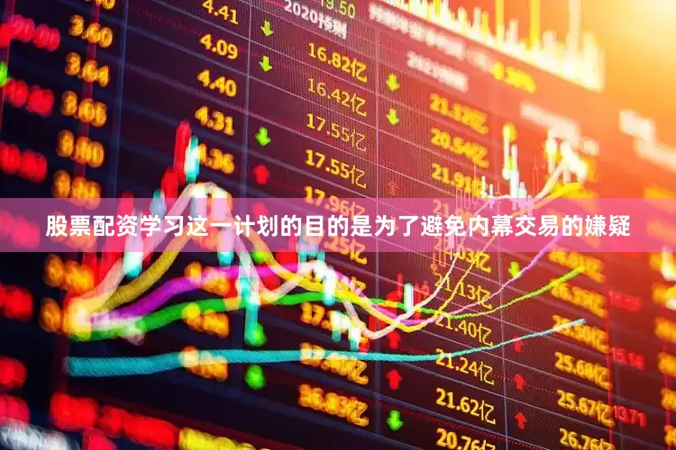股票配资学习这一计划的目的是为了避免内幕交易的嫌疑