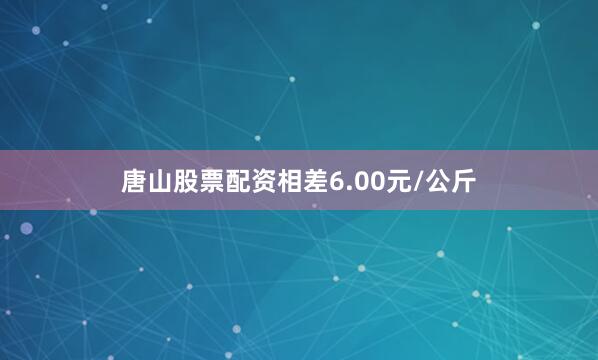 唐山股票配资相差6.00元/公斤