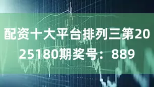 配资十大平台排列三第2025180期奖号：889
