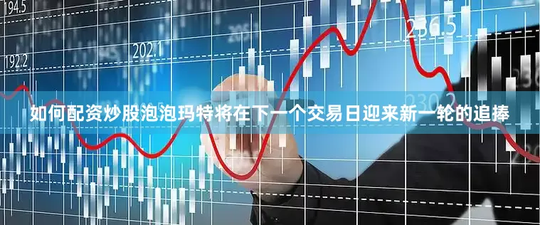 如何配资炒股泡泡玛特将在下一个交易日迎来新一轮的追捧