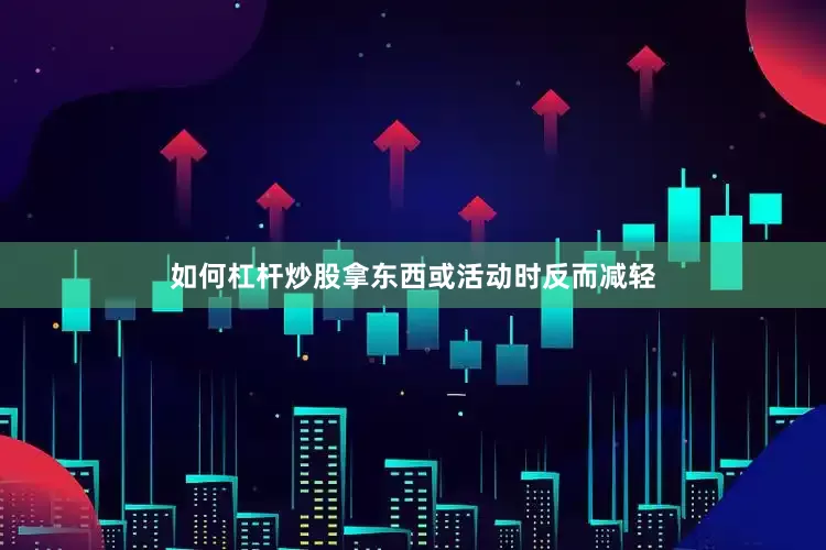 如何杠杆炒股拿东西或活动时反而减轻