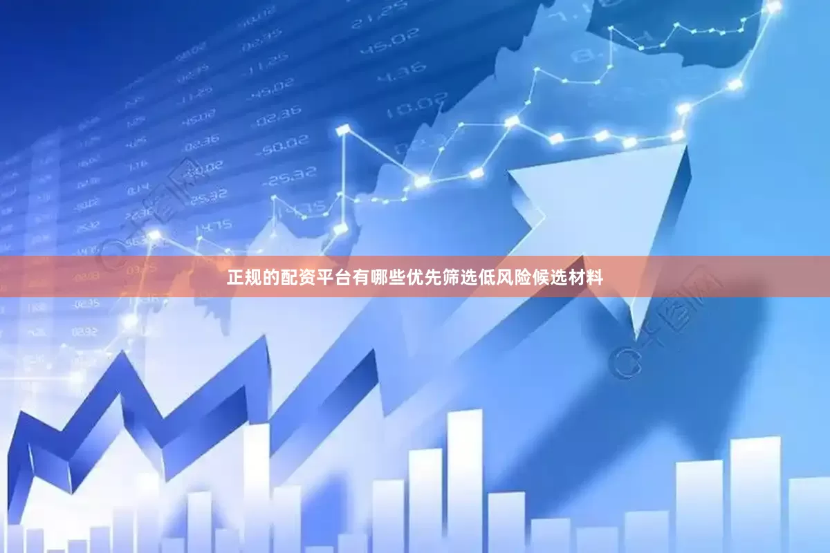正规的配资平台有哪些优先筛选低风险候选材料