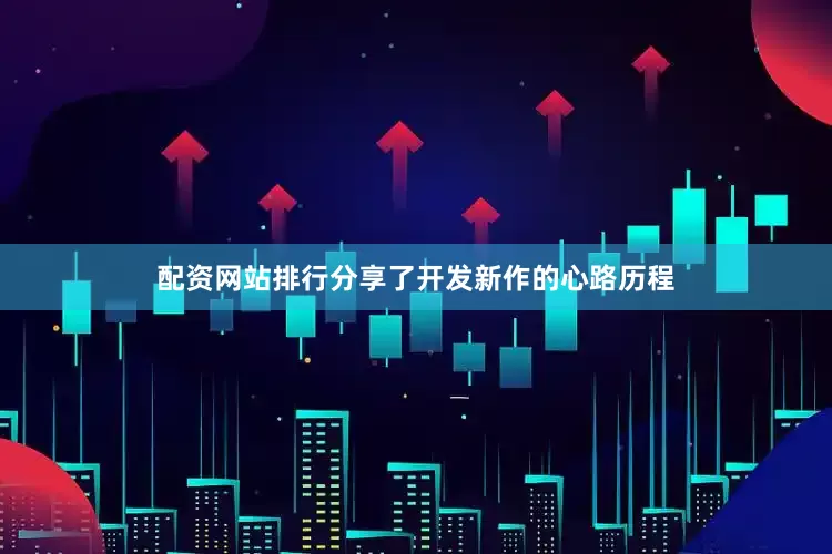 配资网站排行分享了开发新作的心路历程