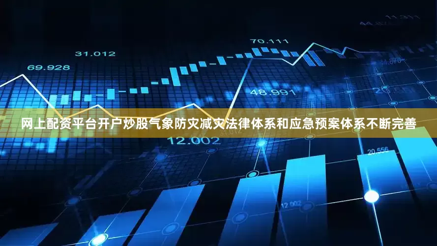 网上配资平台开户炒股气象防灾减灾法律体系和应急预案体系不断完善