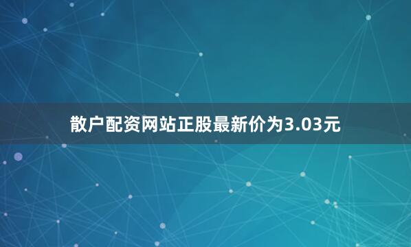 散户配资网站正股最新价为3.03元
