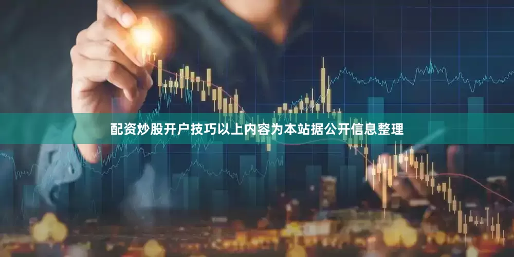 配资炒股开户技巧以上内容为本站据公开信息整理