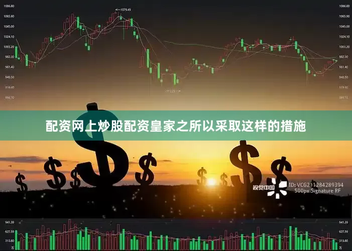 配资网上炒股配资皇家之所以采取这样的措施