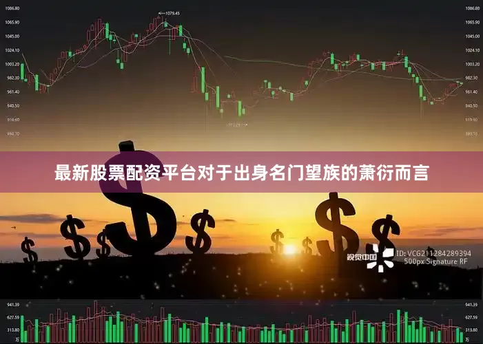 最新股票配资平台对于出身名门望族的萧衍而言