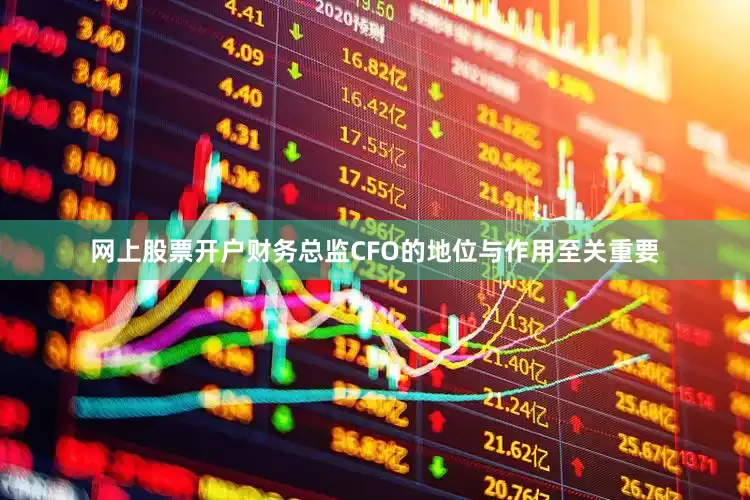 网上股票开户财务总监CFO的地位与作用至关重要