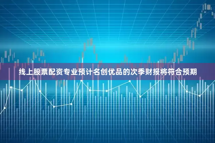线上股票配资专业预计名创优品的次季财报将符合预期