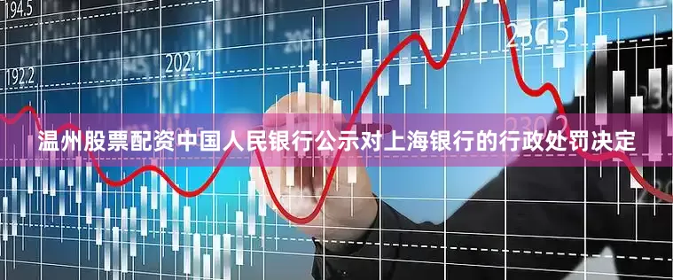 温州股票配资中国人民银行公示对上海银行的行政处罚决定