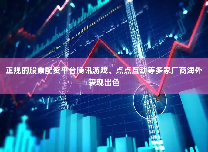 正规的股票配资平台　　腾讯游戏、点点互动等多家厂商海外表现出色