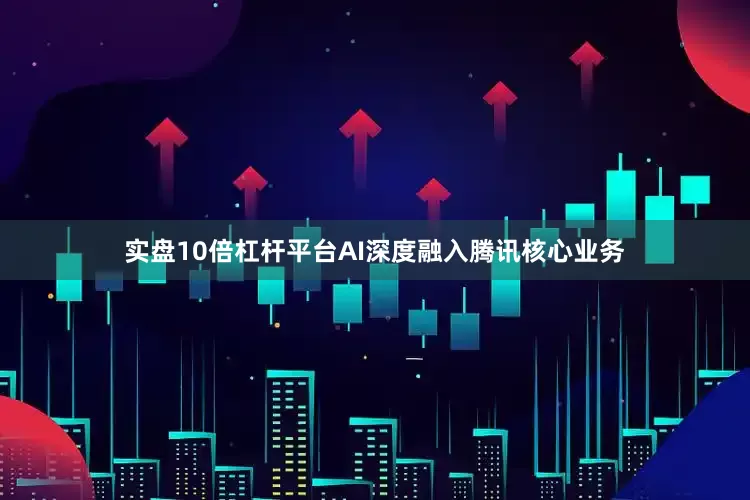 实盘10倍杠杆平台　　AI深度融入腾讯核心业务
