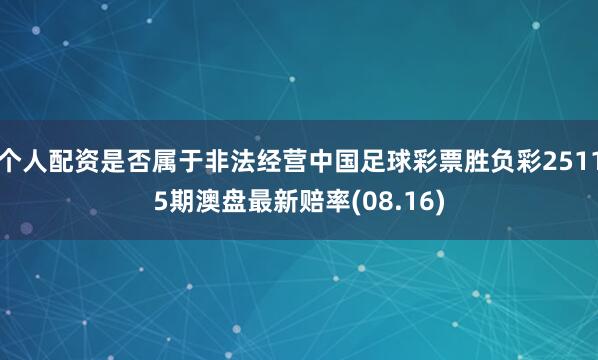 个人配资是否属于非法经营中国足球彩票胜负彩25115期澳盘最新赔率(08.16)