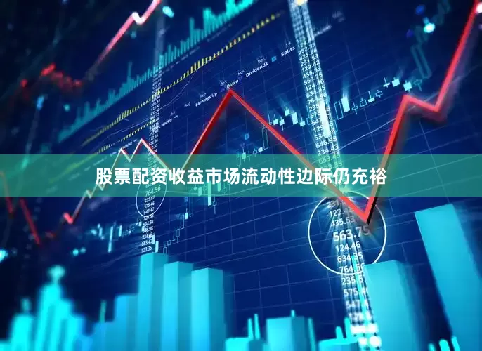 股票配资收益市场流动性边际仍充裕