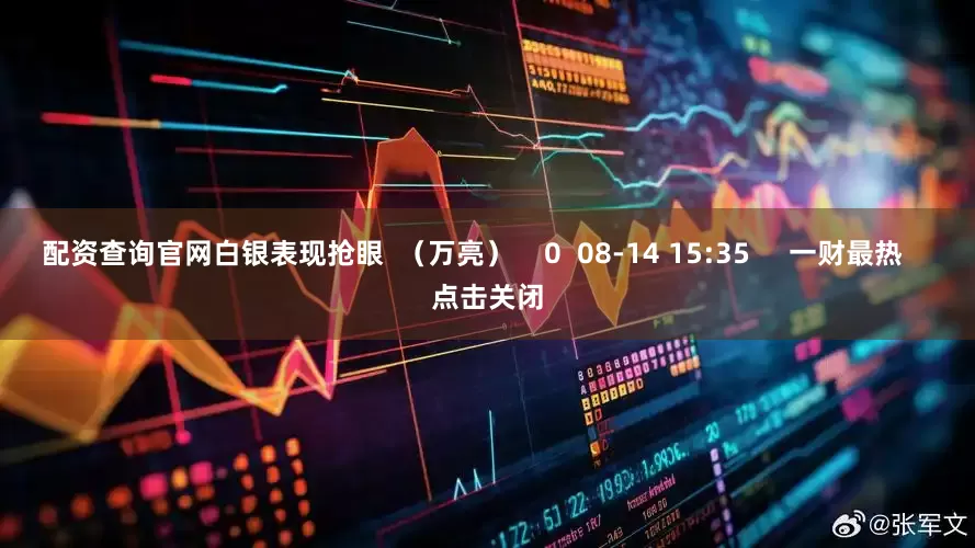 配资查询官网白银表现抢眼  （万亮）    0  08-14 15:35     一财最热    点击关闭