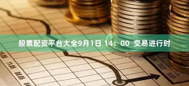 股票配资平台大全9月1日 14：00  交易进行时