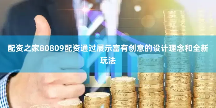 配资之家80809配资通过展示富有创意的设计理念和全新玩法