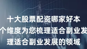 十大股票配资哪家好本文将从多个维度为您梳理适合副业发展的领域