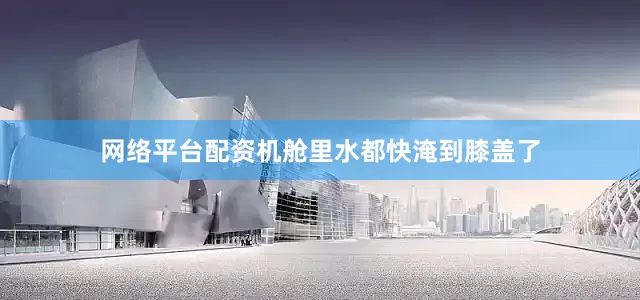 网络平台配资机舱里水都快淹到膝盖了