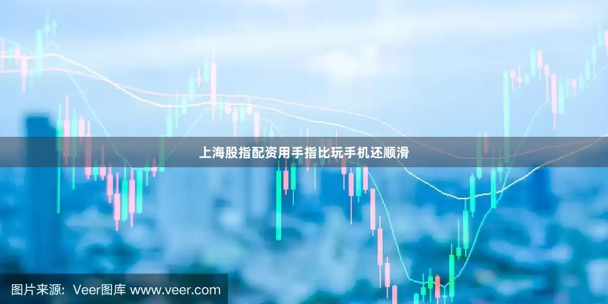 上海股指配资用手指比玩手机还顺滑