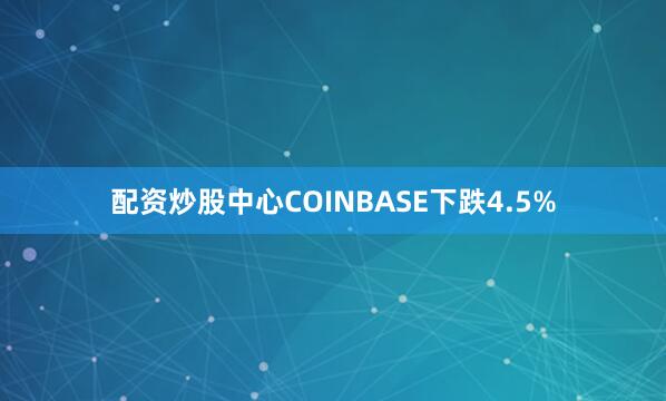 配资炒股中心COINBASE下跌4.5%