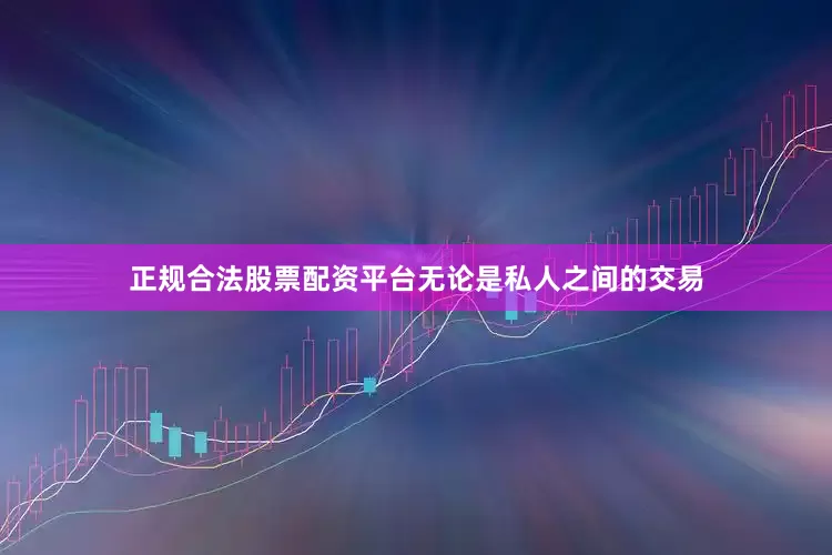 正规合法股票配资平台无论是私人之间的交易